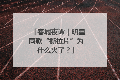 春城夜谭｜明星同款“撕拉片”为什么火了？