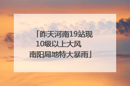 昨天河南19站现10级以上大风  南阳局地特大暴雨