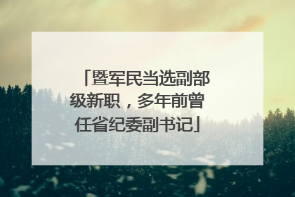 暨军民当选副部级新职，多年前曾任省纪委副书记