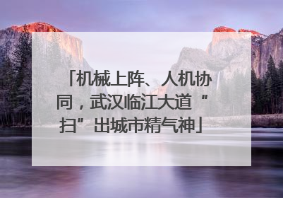 机械上阵、人机协同，武汉临江大道“扫”出城市精气神