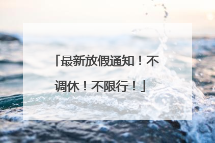 最新放假通知！不调休！不限行！