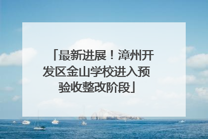 最新进展！漳州开发区金山学校进入预验收整改阶段