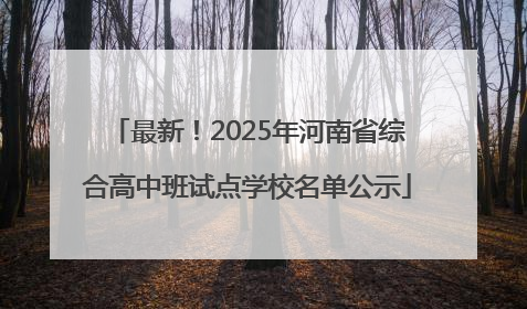 最新！2025年河南省综合高中班试点学校名单公示