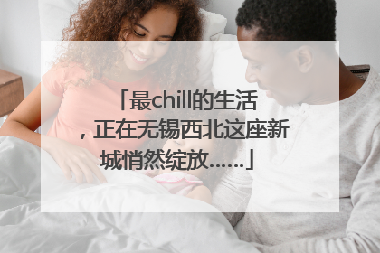 最chill的生活，正在无锡西北这座新城悄然绽放……