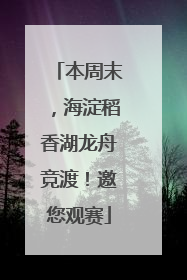 本周末，海淀稻香湖龙舟竞渡！邀您观赛