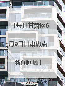 每日甘肃网6月9日甘肃热点新闻回顾
