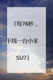 每76秒，下线一台小米SU7