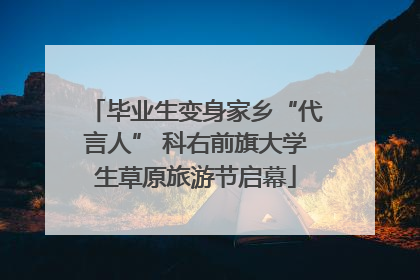 毕业生变身家乡“代言人” 科右前旗大学生草原旅游节启幕