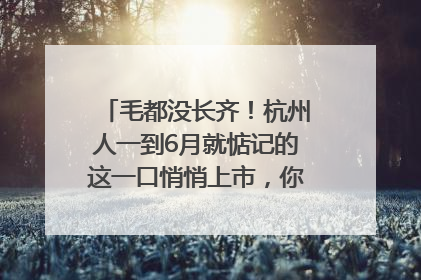毛都没长齐！杭州人一到6月就惦记的这一口悄悄上市，你打算尝鲜吗？
