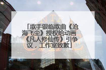 歌手银临歌曲《沧海飞尘》授权给动画《凡人修仙传》引争议，工作室致歉