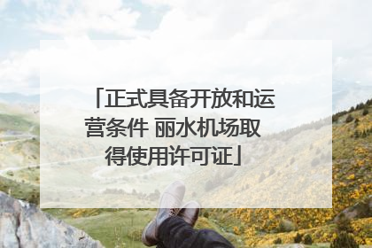 正式具备开放和运营条件 丽水机场取得使用许可证