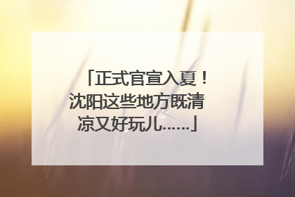 正式官宣入夏！沈阳这些地方既清凉又好玩儿……