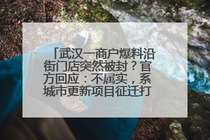 武汉一商户爆料沿街门店突然被封？官方回应：不属实，系城市更新项目征迁打围，此前已公示