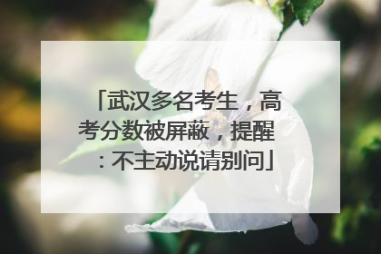 武汉多名考生，高考分数被屏蔽，提醒：不主动说请别问