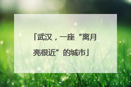 武汉，一座“离月亮很近”的城市