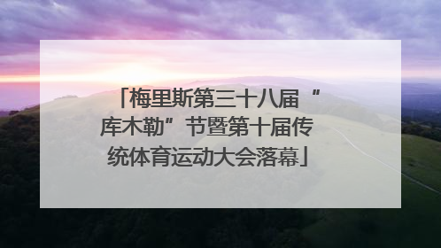梅里斯第三十八届“库木勒”节暨第十届传统体育运动大会落幕