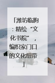 潍坊临朐：精绘“文化书院”，编织家门口的文化纽带