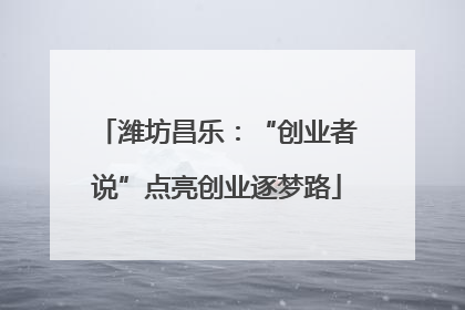 潍坊昌乐：“创业者说”点亮创业逐梦路
