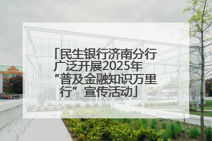 民生银行济南分行广泛开展2025年“普及金融知识万里行”宣传活动