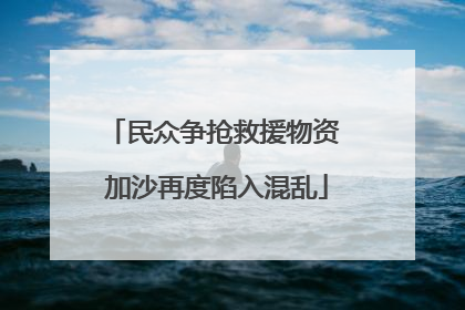 民众争抢救援物资 加沙再度陷入混乱