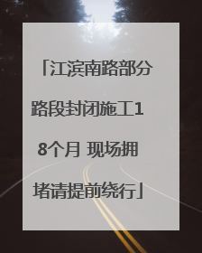 江滨南路部分路段封闭施工18个月 现场拥堵请提前绕行