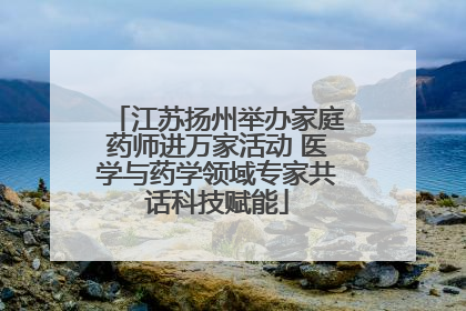 江苏扬州举办家庭药师进万家活动 医学与药学领域专家共话科技赋能