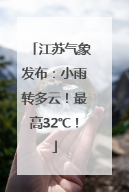 江苏气象发布：小雨转多云！最高32℃！