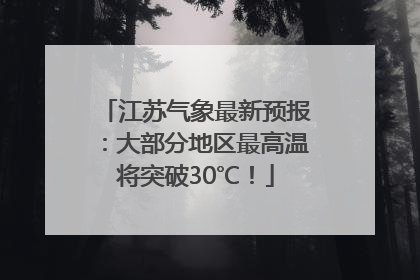 江苏气象最新预报：大部分地区最高温将突破30℃！