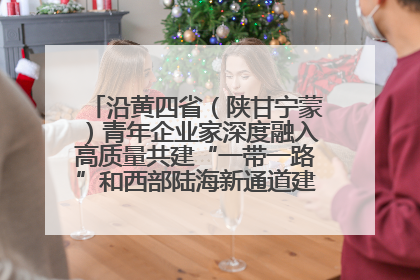 沿黄四省（陕甘宁蒙）青年企业家深度融入高质量共建“一带一路”和西部陆海新通道建设战略合作交流会在甘肃兰州召开