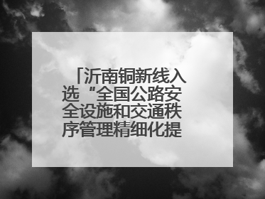 沂南铜新线入选“全国公路安全设施和交通秩序管理精细化提升精品工程”