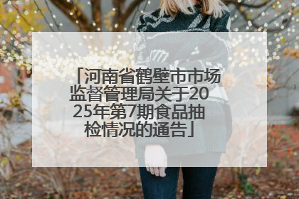 河南省鹤壁市市场监督管理局关于2025年第7期食品抽检情况的通告