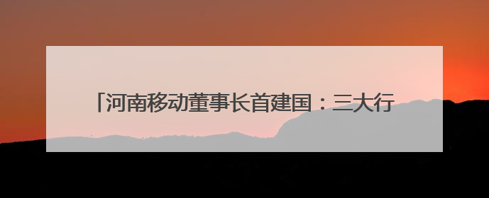河南移动董事长首建国：三大行动助推泛全联盟3.0焕新升级，共创泛全终端万亿级产业生态