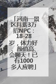 河南一景区月薪3万招NPC：18-28岁，体力好、颜值高、会聊天！已有1000多人应聘