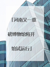 河南又一重磅博物馆将开馆试运行