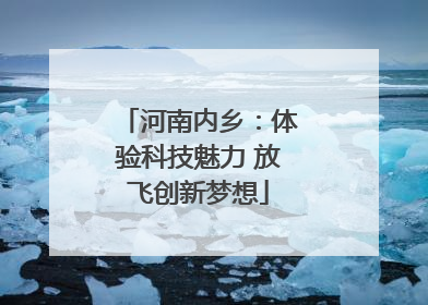 河南内乡：体验科技魅力 放飞创新梦想