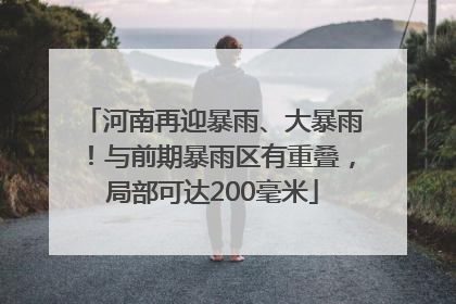 河南再迎暴雨、大暴雨！与前期暴雨区有重叠，局部可达200毫米