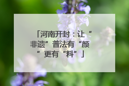 河南开封：让“非遗”普法有“颜”更有“料”