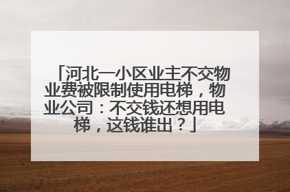 河北一小区业主不交物业费被限制使用电梯，物业公司：不交钱还想用电梯，这钱谁出？
