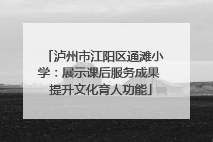 泸州市江阳区通滩小学：展示课后服务成果 提升文化育人功能