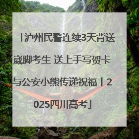 泸州民警连续3天背送崴脚考生 送上手写贺卡与公安小熊传递祝福丨2025四川高考