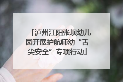泸州江阳张坝幼儿园开展护航师幼“舌尖安全”专项行动