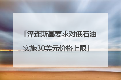 泽连斯基要求对俄石油实施30美元价格上限