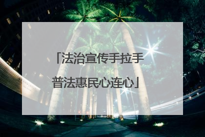 法治宣传手拉手 普法惠民心连心