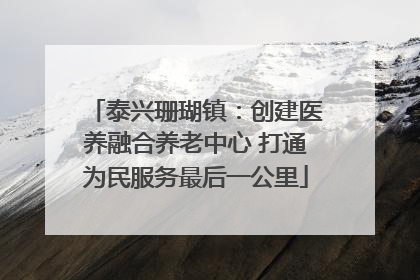 泰兴珊瑚镇：创建医养融合养老中心 打通为民服务最后一公里