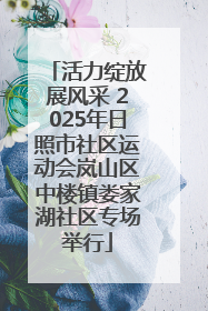 活力绽放展风采 2025年日照市社区运动会岚山区中楼镇娄家湖社区专场举行