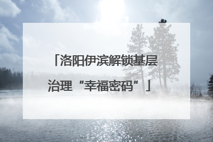 洛阳伊滨解锁基层治理“幸福密码”