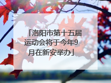 洛阳市第十五届运动会将于今年9月在新安举办