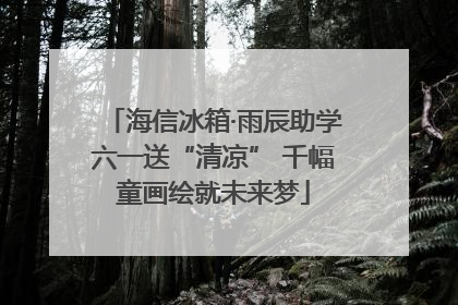 海信冰箱·雨辰助学六一送“清凉” 千幅童画绘就未来梦