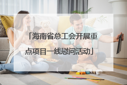 海南省总工会开展重点项目一线慰问活动