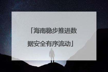 海南稳步推进数据安全有序流动